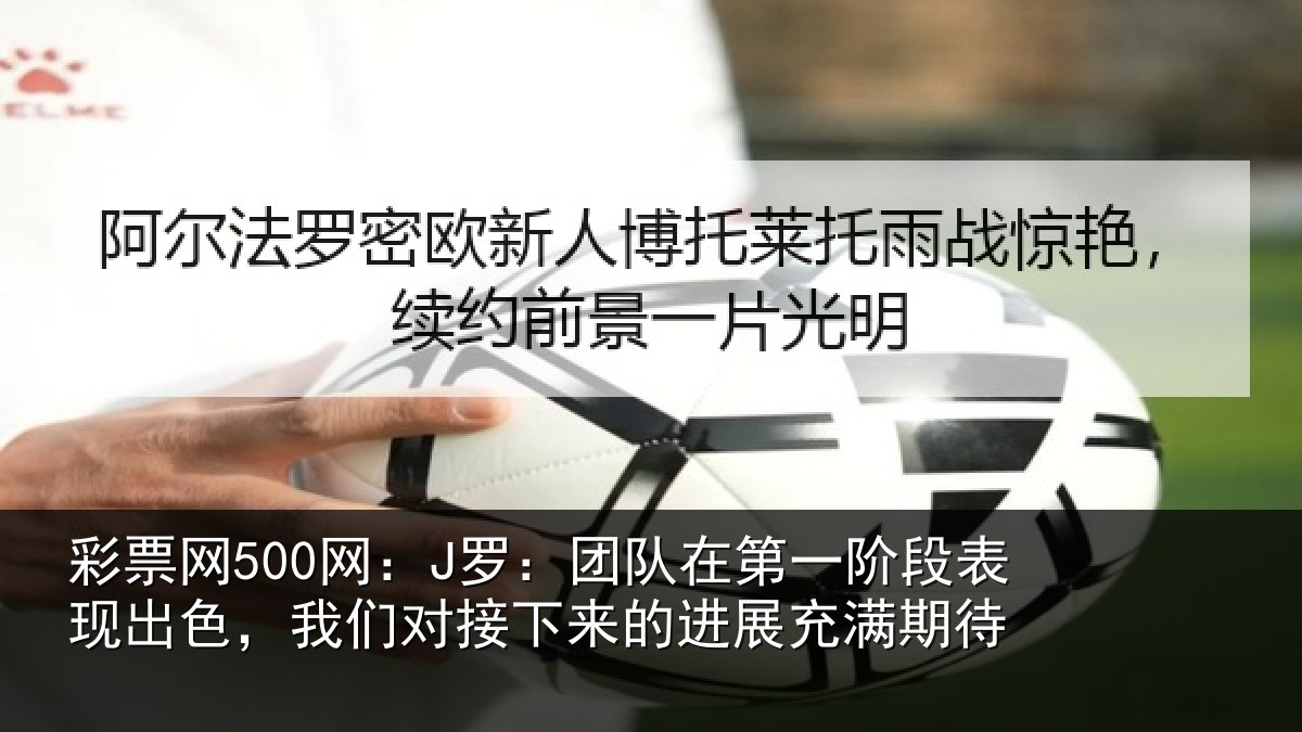 彩票网500网:J罗:团队在第一阶段表现出色,我们对接下来的进展充满期待