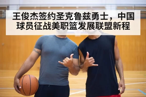 王俊杰签约圣克鲁兹勇士,中国球员征战美职篮发展联盟新程