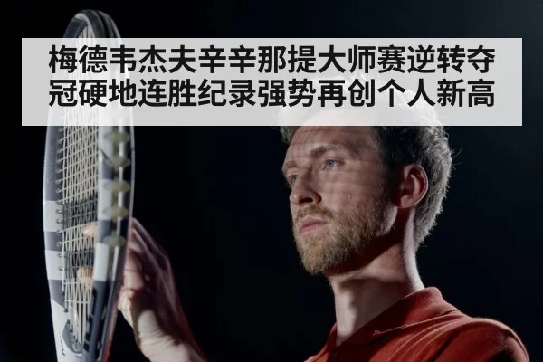 梅德韦杰夫辛辛那提大师赛逆转夺冠硬地连胜纪录强势再创个人新高