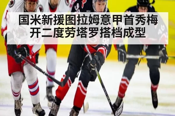 国米新援图拉姆意甲首秀梅开二度劳塔罗搭档成型