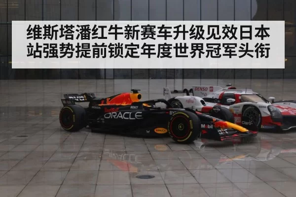 维斯塔潘红牛新赛车升级见效日本站强势提前锁定年度世界冠军头衔