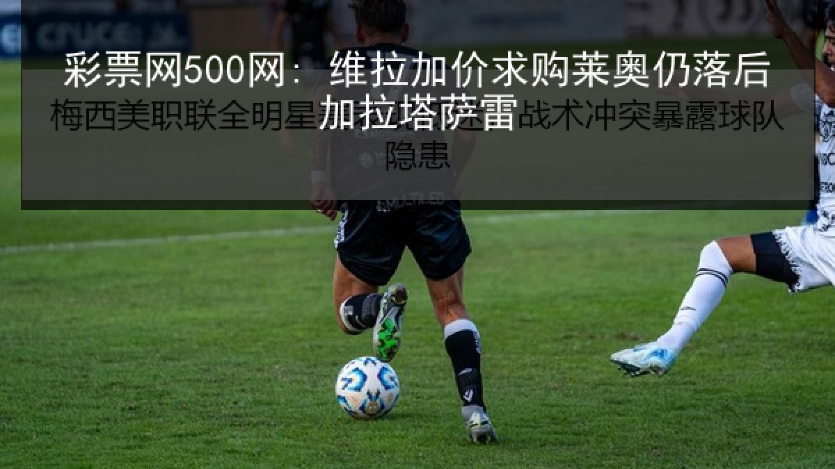 彩票网500网: 维拉加价求购莱奥仍落后加拉塔萨雷 彩票网500网: 维拉加价求购莱奥仍落后加拉塔萨雷