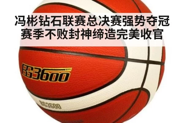 冯彬钻石联赛总决赛强势夺冠赛季不败封神缔造完美收官