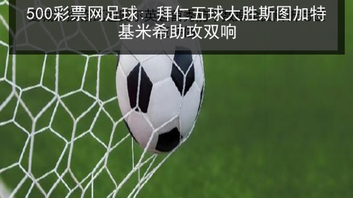 500彩票网足球: 拜仁五球大胜斯图加特基米希助攻双响