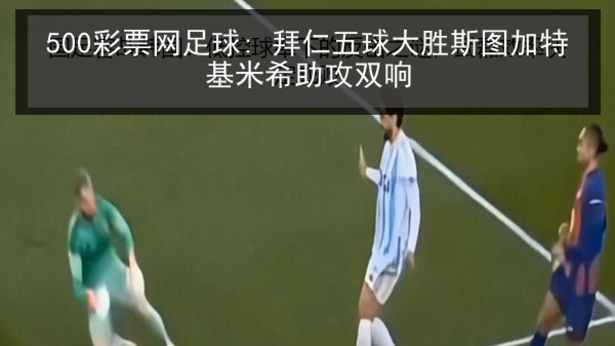 500彩票网足球: 拜仁五球大胜斯图加特基米希助攻双响