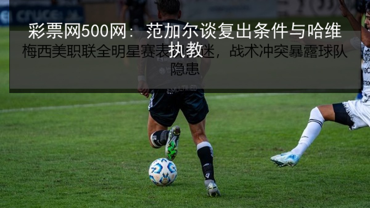 彩票网500网: 范加尔谈复出条件与哈维执教
