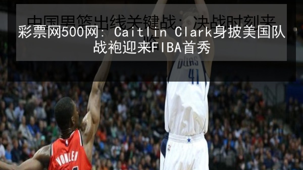 彩票网500网: Caitlin Clark身披美国队战袍迎来FIBA首秀