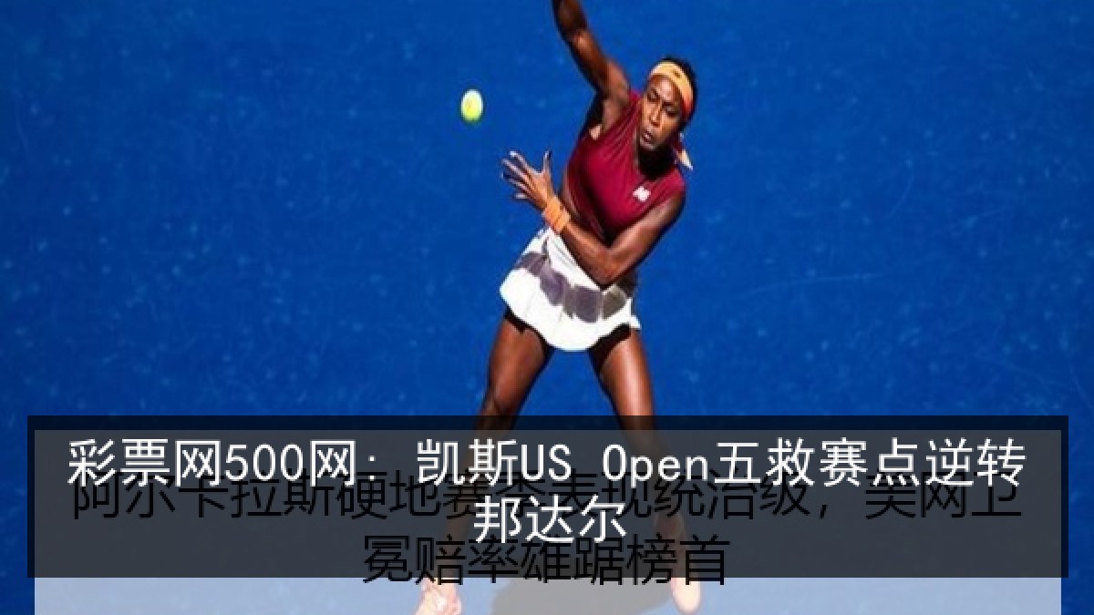 彩票网500网: 凯斯US Open五救赛点逆转邦达尔