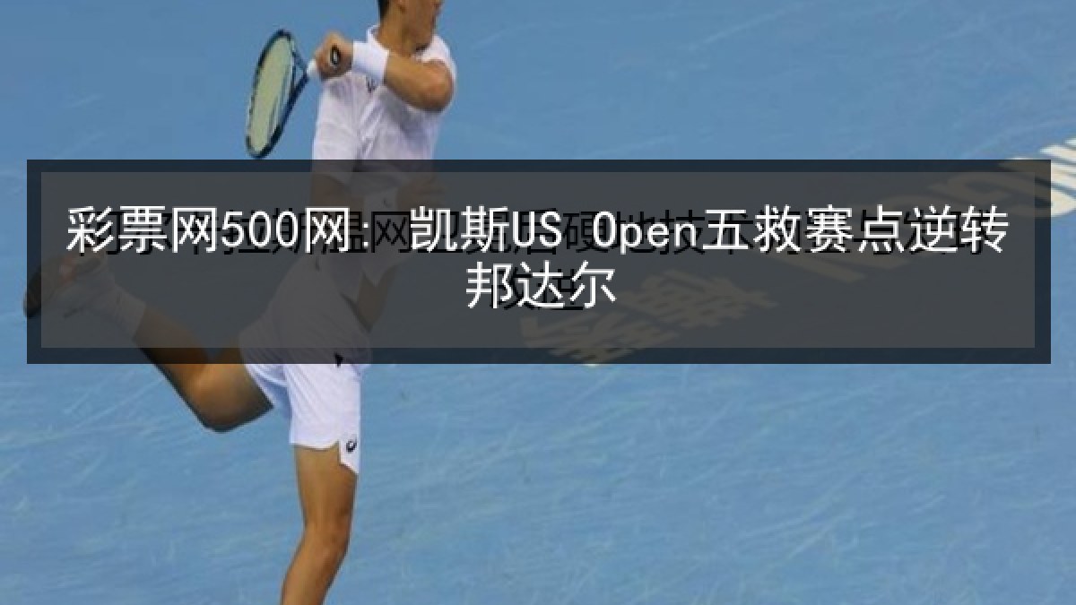 彩票网500网: 凯斯US Open五救赛点逆转邦达尔