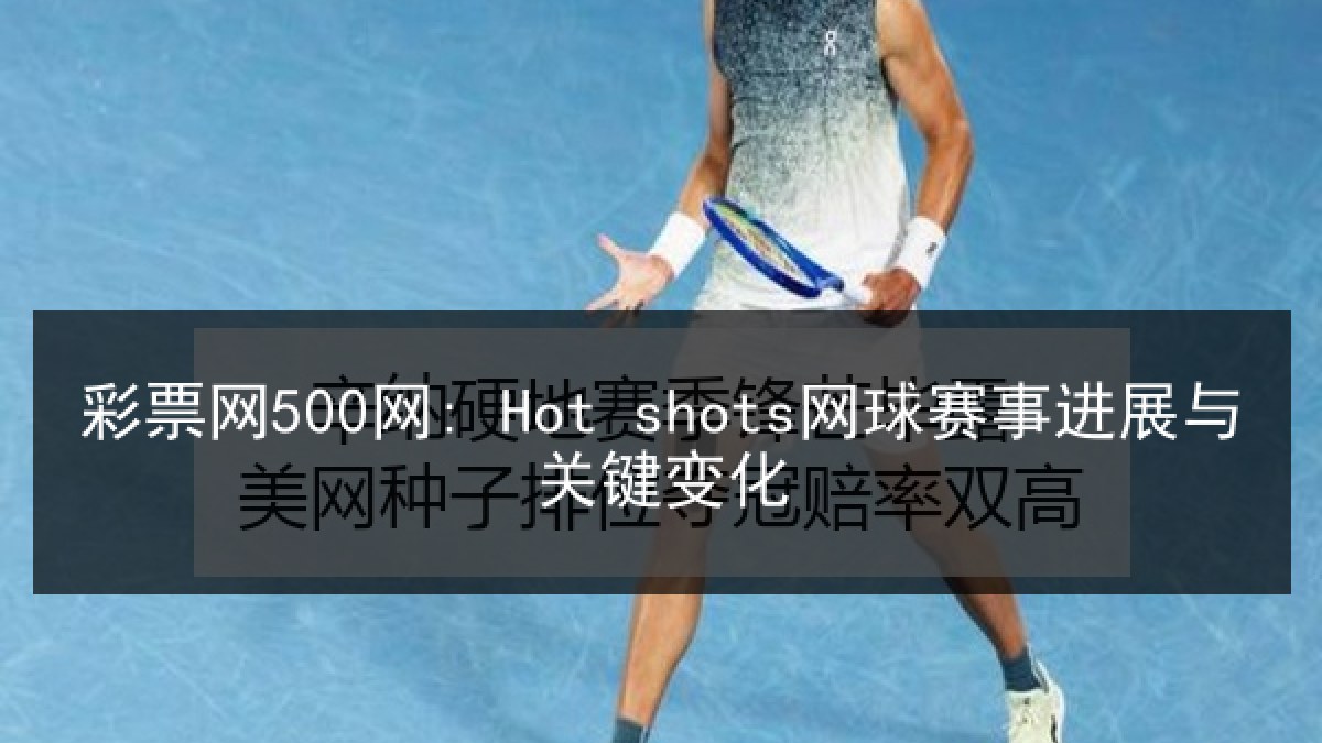 彩票网500网: Hot shots网球赛事进展与关键变化