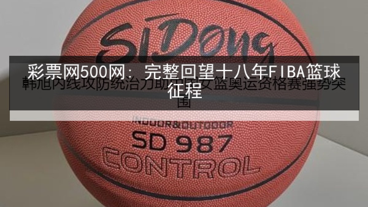 彩票网500网: 完整回望十八年FIBA篮球征程