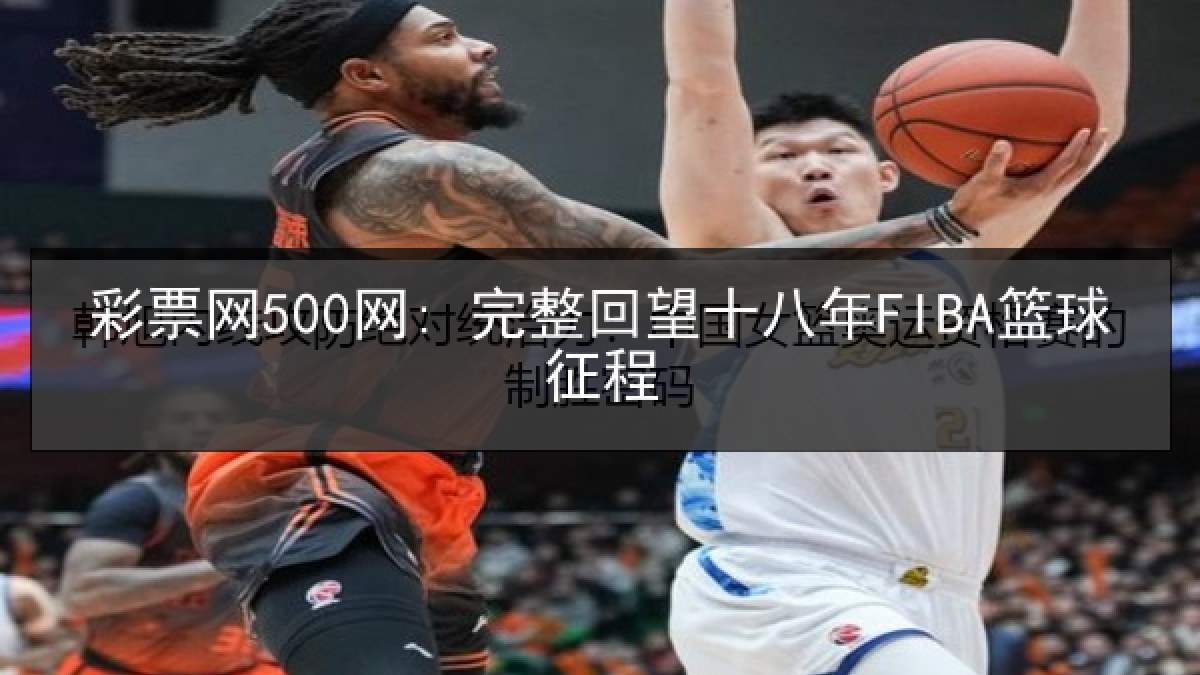 彩票网500网: 完整回望十八年FIBA篮球征程