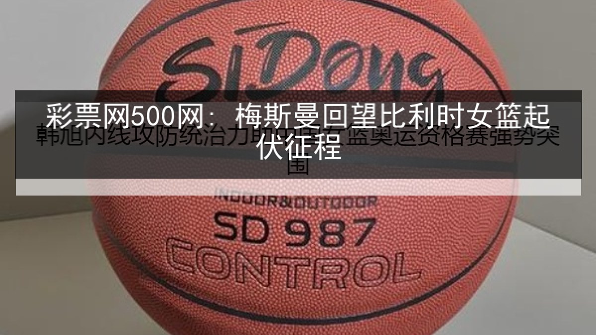彩票网500网: 梅斯曼回望比利时女篮起伏征程
