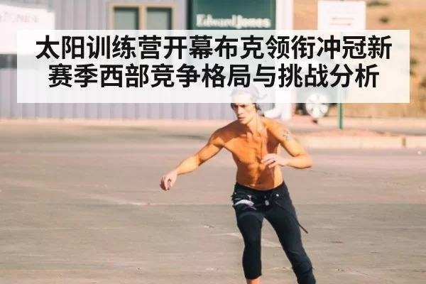 太阳训练营开幕布克领衔冲冠新赛季西部竞争格局与挑战分析