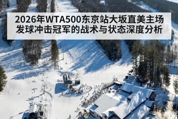 2026年WTA500东京站大坂直美主场发球冲击冠军的战术与状态深度分析